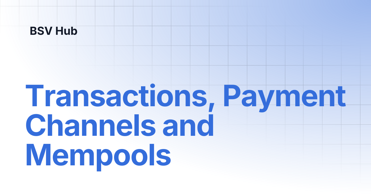 Transactions, Payment Channels and Mempools | Higher Learning | BSV Hub